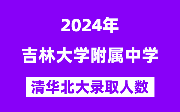 2024年吉大附中考入清华北大人数是几多？附积年分数线