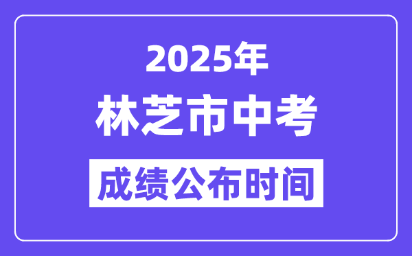 2025林芝中考绩绩发布时辰,详细几月几号能够查分？