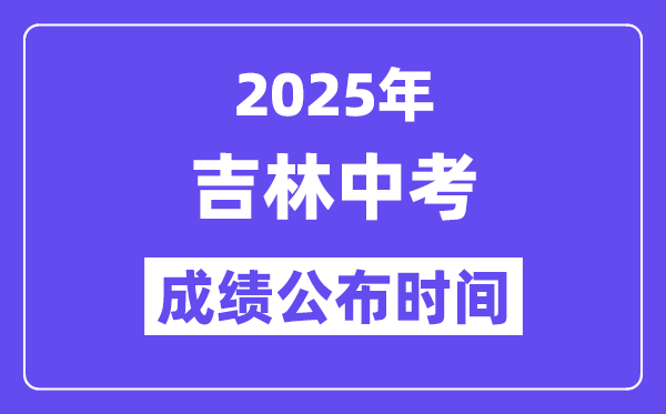 2025年吉林各地中考绩绩发布时辰,详细几月几号能够查分？