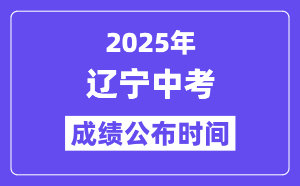 2025辽宁各地中考绩绩发布时辰,详细几月几号能够查分？