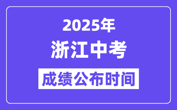 2025浙江各地中考绩绩发布时辰,详细几月几号能够查分？