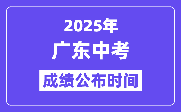 2025广东各地中考绩绩发布时辰,详细几月几号能够查分？