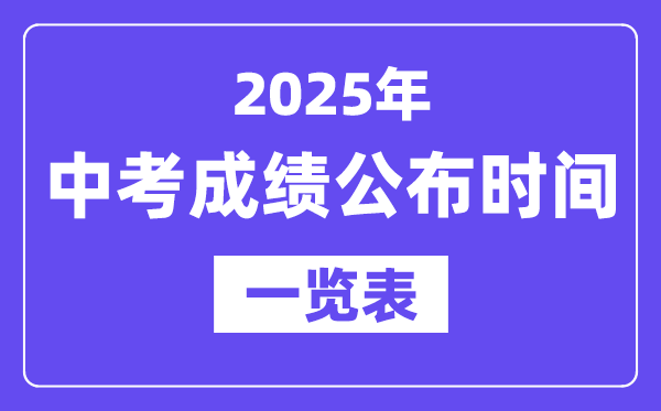 2025年天下各地中考绩绩发布时辰一览表,中考几月几号能够查分？
