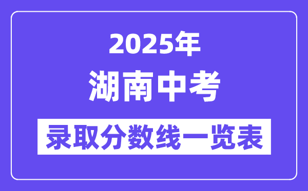 2025年湖南中考登科分数线一览表,中考几多分能上高中？