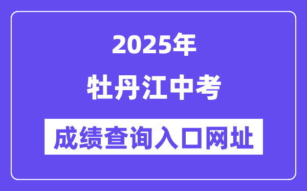 2025牡丹江中考绩绩查问进口网址(//jyj.mdj.gov.cn/)