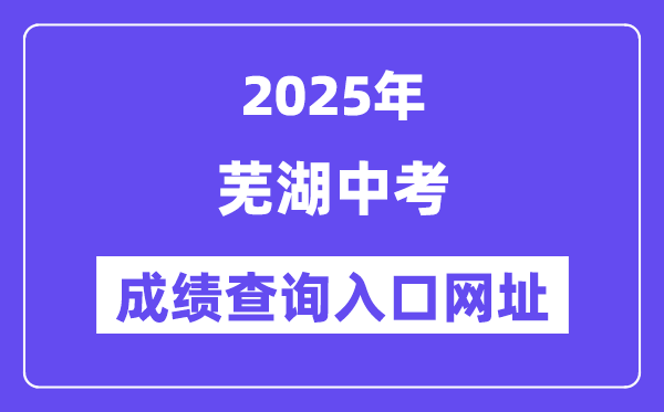 2025芜湖中考绩绩查问进口网址(//jyj.wuhu.gov.cn)