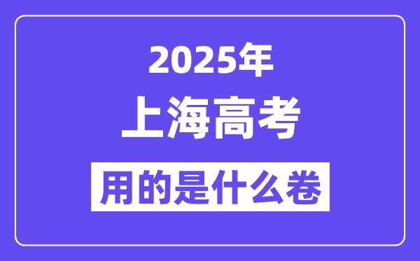2025年上海高考用的是甚么卷,上海高测验卷是天下几卷？