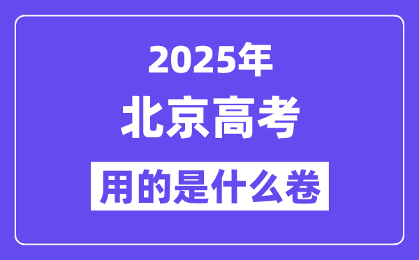 2025年北京高考用的是甚么卷,北京高测验卷是天下几卷？