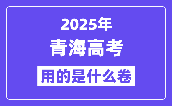 2025年轻海高考用的是甚么卷,青海高测验卷是天下几卷？