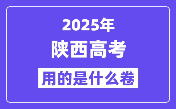 2025年陕西高考用的是甚么卷,陕西高测验卷是天下几卷？