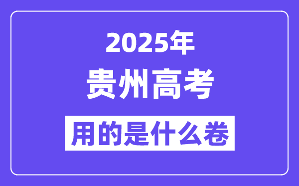 2025年贵州高考用的是甚么卷,贵州高测验卷是天下几卷？