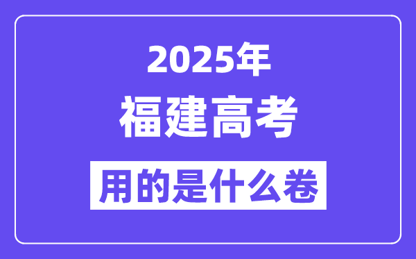 2025年福建高考用的是甚么卷,福建高测验卷是天下几卷？