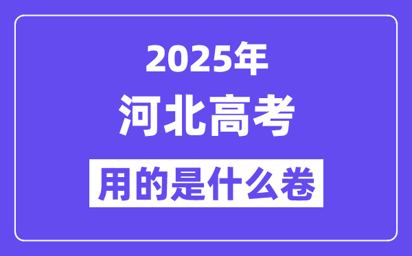 2025年河北高考用的是甚么卷,河北高测验卷是天下几卷？