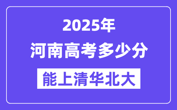 2025河南高考几多分能上清华北大?(含2024年最低分)