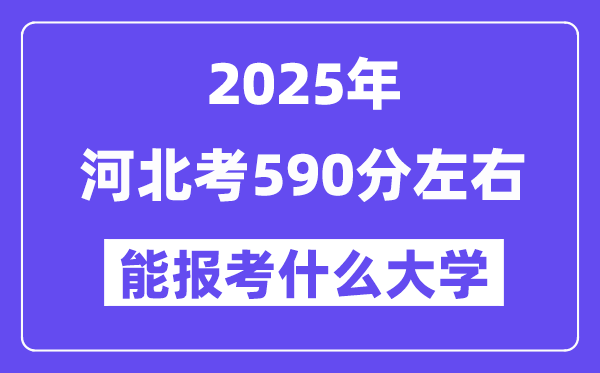2025年河北考590分摆布能报考上甚么大学?附位次排名对比表