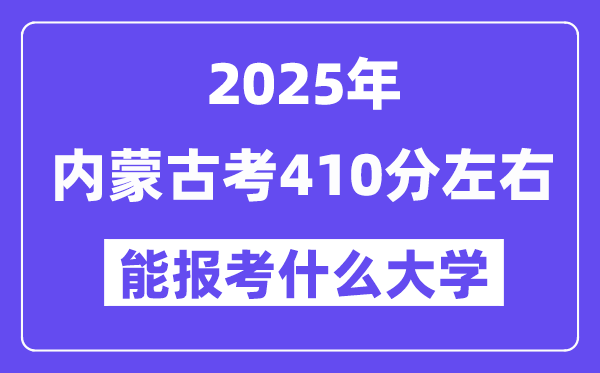 2025年内蒙古考410分摆布能报考上甚么大学?附位次排名对比表