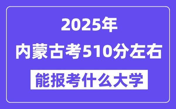 2025年内蒙古考510分摆布能报考上甚么大学?附位次排名对比表