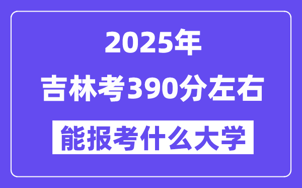 2025年吉林考390分摆布能报考上甚么大学?附位次排名对比表
