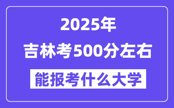 2025年吉林考500分摆布能报考上甚么大学?附位次排名对比表