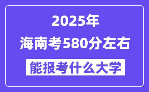 2025年海南考580分摆布能报考上甚么大学?附位次排名对比表