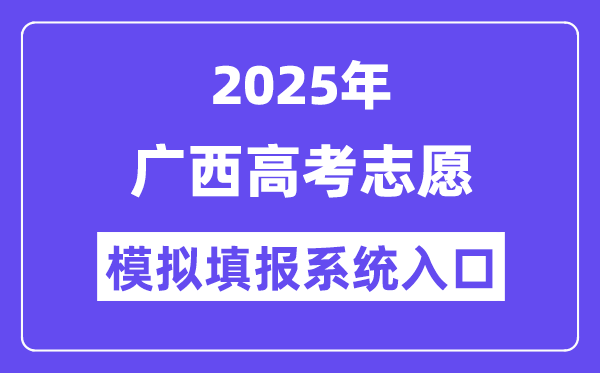 2025年广西高考自愿摹拟填报体系进口(//www.gxeea.cn)