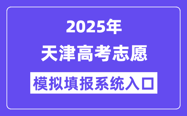 2025年天津高考自愿摹拟填报体系进口(//zyfz.zhaokao.net/)