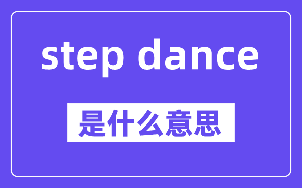 step dance是甚么意义,中文翻译是甚么