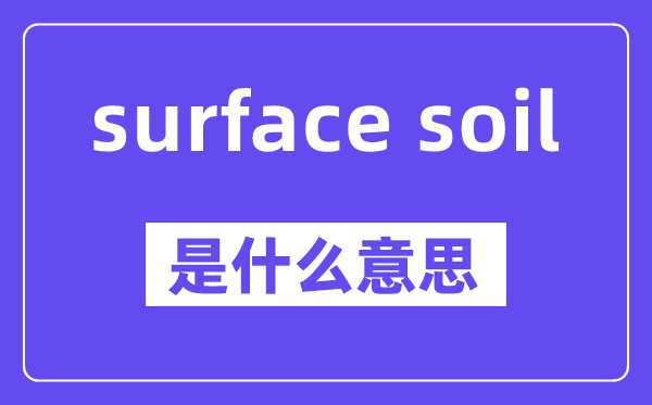 surface soil是甚么意义,中文翻译是甚么