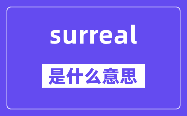 surreal是甚么意义,surreal怎样读,中文翻译是甚么
