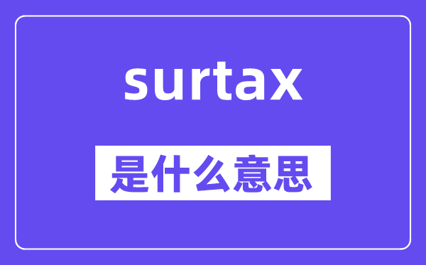 surtax是甚么意义,surtax怎样读,中文翻译是甚么