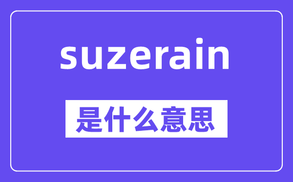 suzerain是甚么意义,suzerain怎样读,中文翻译是甚么