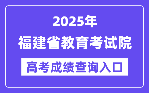 2025年福建省教导测验院高考绩绩查问进口（//www.eeafj.cn/）