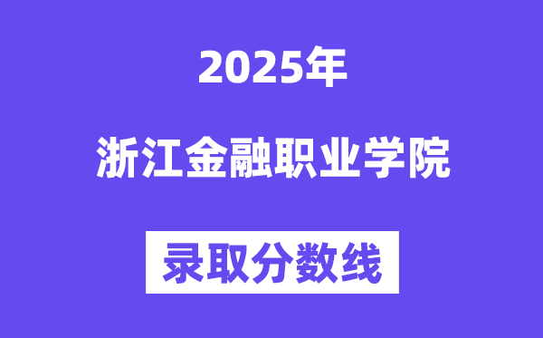 2025浙江金融职业学院登科分数线（含2024年登科环境）
