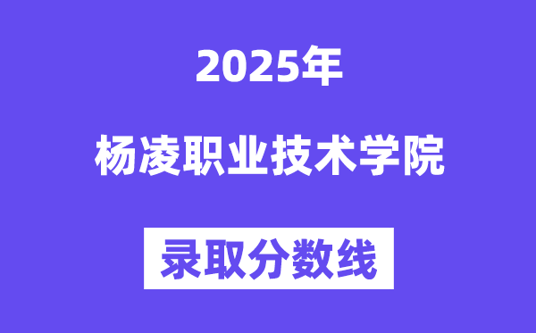 2025杨凌职业手艺学院登科分数线(含2024年登科环境)