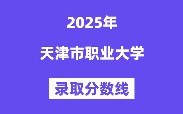 天津市职业大学2025年登科分数线（含2024积年）
