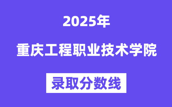 2025重庆工程职业手艺学院登科分数线(含2024年登科环境)