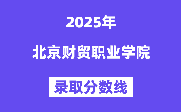 2025北京财贸职业学院登科分数线（含2024年登科环境）