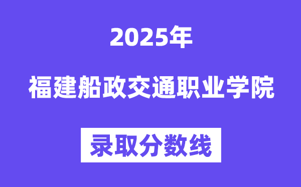 2025福建船政交通职业学院登科分数线(含2024年登科环境)