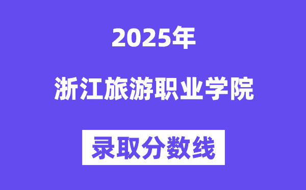 2025浙江游览职业学院登科分数线(含2024年登科环境)