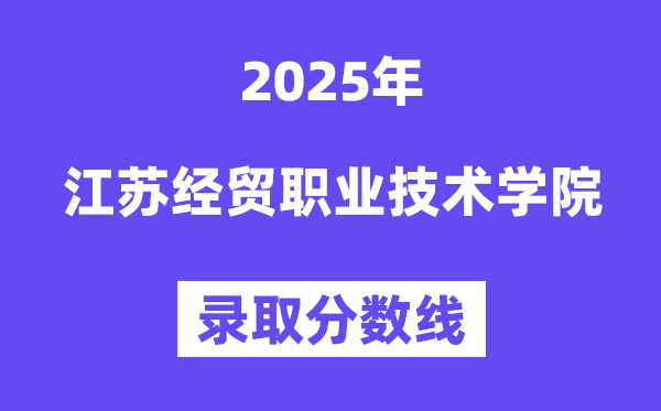 2025江苏经贸职业手艺学院登科分数线(含2024年登科环境)