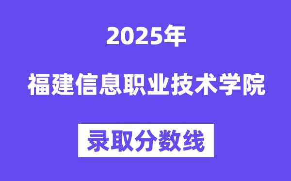 2025福建信息职业手艺学院登科分数线（含2024年登科环境）