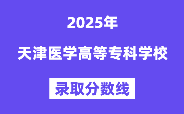 2025天津医学高档专迷信校登科分数线(含2024年登科环境)