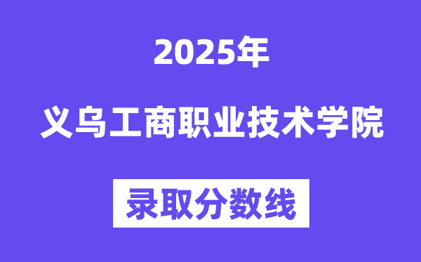 2025义乌工商职业手艺学院登科分数线（含2024年登科环境）