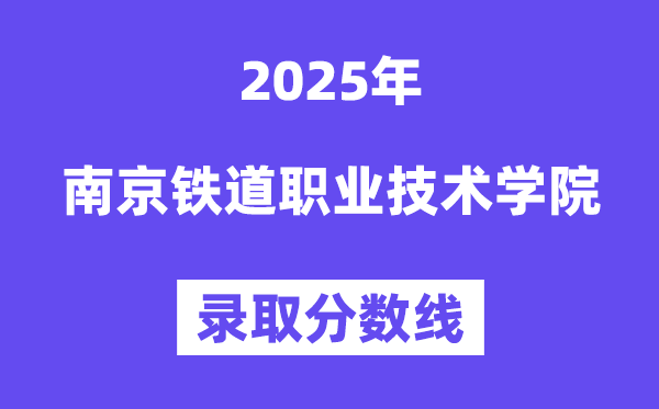 2025南京铁道职业手艺学院登科分数线（含2024年登科环境）