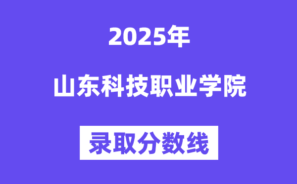 2025山东科技职业学院登科分数线(含2024年登科环境)