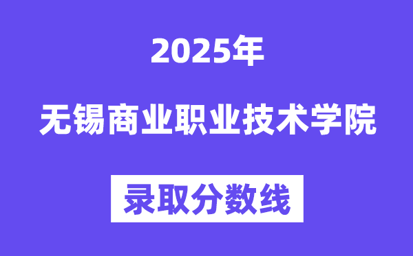 2025无锡贸易职业手艺学院登科分数线(含2024年登科环境)