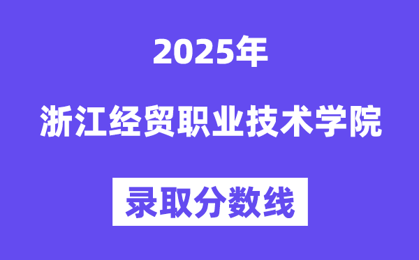 2025浙江经贸职业手艺学院登科分数线(含2024年登科环境)