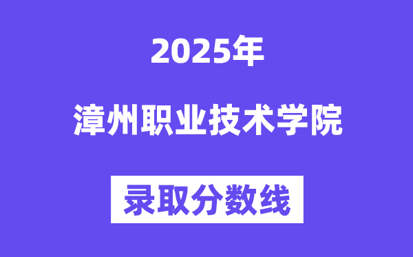 2025漳州职业手艺学院登科分数线(含2024年登科环境)