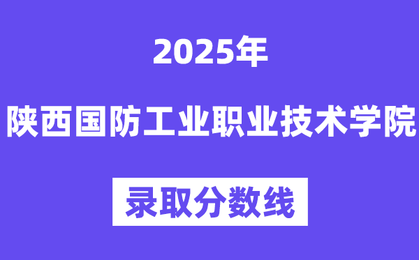 2025陕西国防产业职业手艺学院登科分数线(含2024年登科环境)