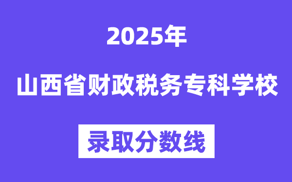 2025山西省财务税务专迷信校登科分数线(含2024年登科环境)